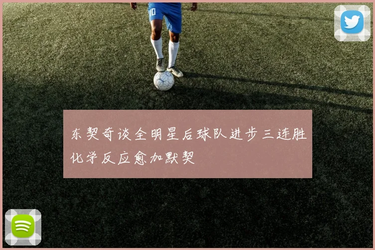 东契奇谈全明星后球队进步三连胜化学反应愈加默契