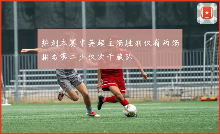 热刺本赛季英超主场胜利仅有两场排名第二少仅次于狼队