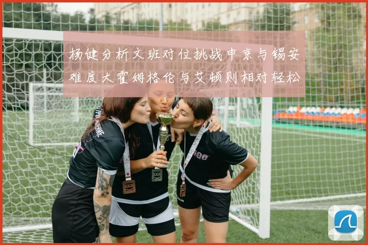 杨健分析文班对位挑战申京与锡安难度大霍姆格伦与艾顿则相对轻松