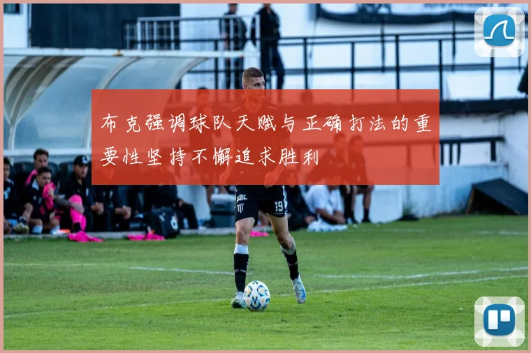 布克强调球队天赋与正确打法的重要性坚持不懈追求胜利