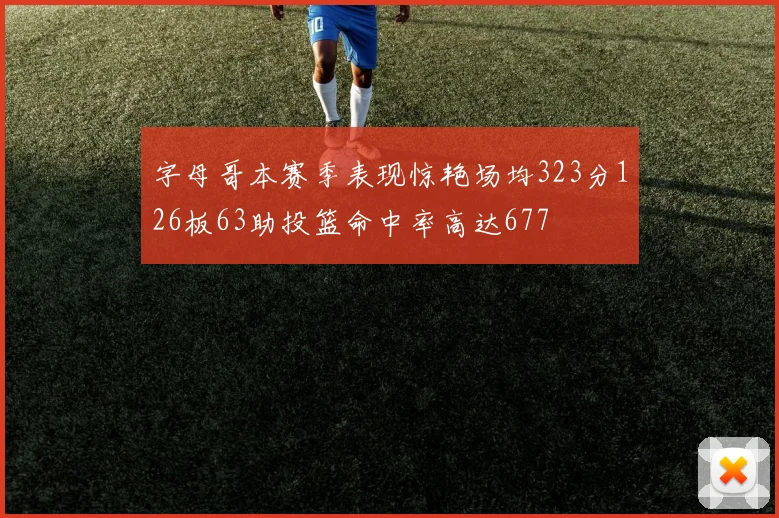 字母哥本赛季表现惊艳场均323分126板63助投篮命中率高达677