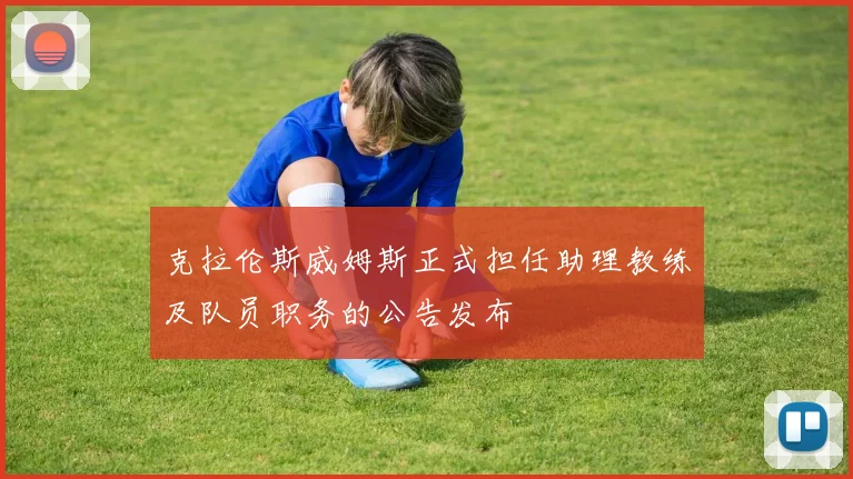 克拉伦斯威姆斯正式担任助理教练及队员职务的公告发布