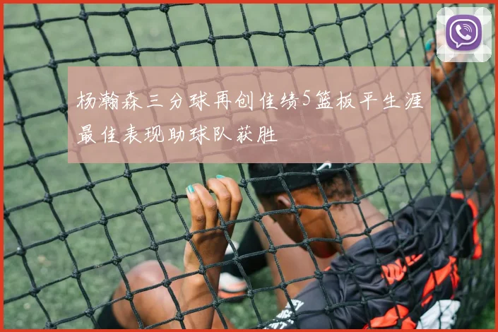 杨瀚森三分球再创佳绩5篮板平生涯最佳表现助球队获胜
