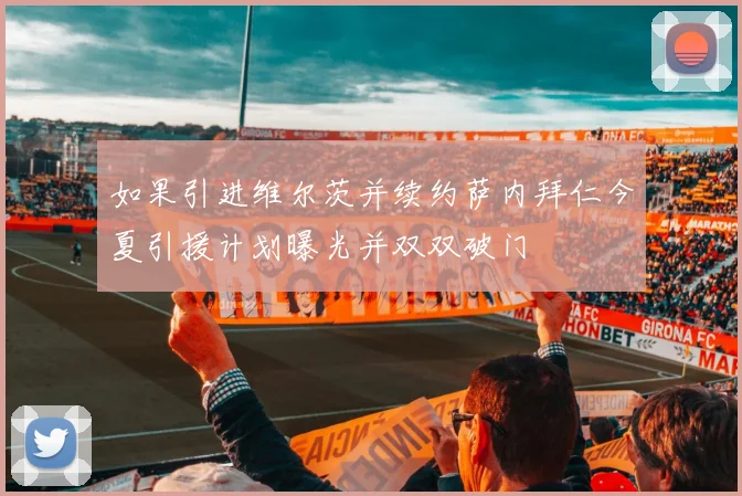 如果引进维尔茨并续约萨内拜仁今夏引援计划曝光并双双破门