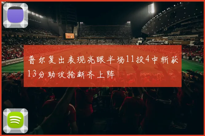 普尔复出表现亮眼半场11投4中斩获13分助攻抢断齐上阵
