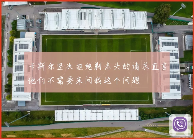 卡斯尔坚决拒绝剃光头的请求直言他们不需要来问我这个问题