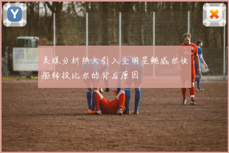 美媒分析热火引入全明星鲍威尔快船转投比尔的背后原因