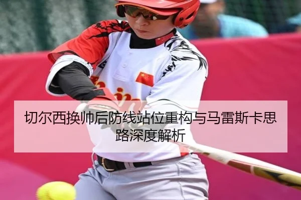 切尔西换帅后防线站位重构与马雷斯卡思路深度解析